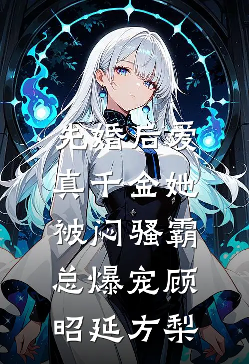 先婚后爱：真千金她被闷骚霸总爆宠顾昭延方梨