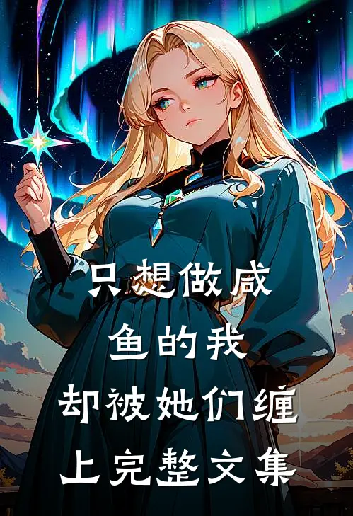 只想做咸鱼的我,却被她们缠上完整文集免费阅读