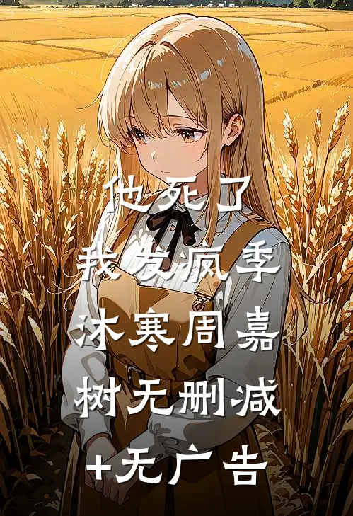 他死了，我发疯季沐寒周嘉树无删减+无广告