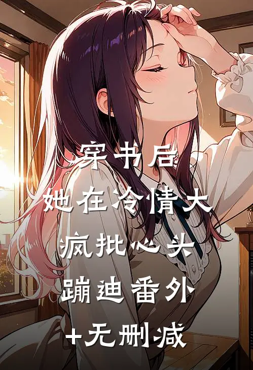穿书后，她在冷情大疯批心头蹦迪番外+无删减