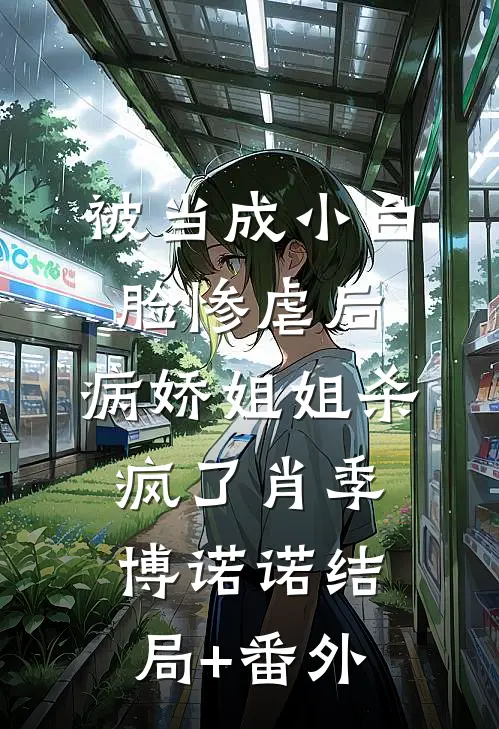 被当成小白脸惨虐后，病娇姐姐杀疯了肖季博诺诺结局+番外