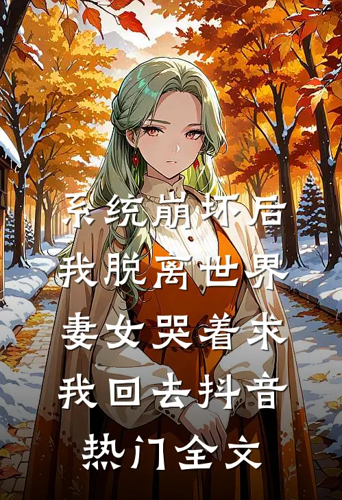 系统崩坏后我脱离世界，妻女哭着求我回去抖音热门全文