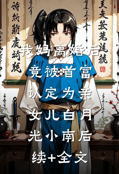 我妈离婚后竟被首富认定为亲女儿白月光小南后续+全文