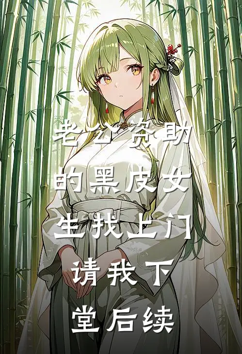 老公资助的黑皮女生找上门，请我下堂后续