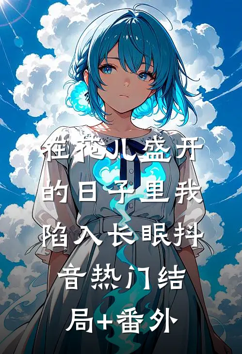 在花儿盛开的日子里我陷入长眠抖音热门结局+番外