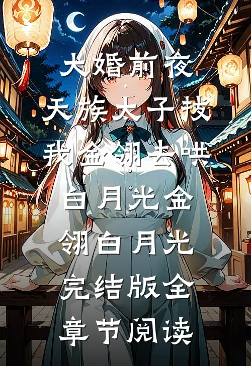 大婚前夜，天族太子拔我金翎去哄白月光金翎白月光完结版全章节阅读