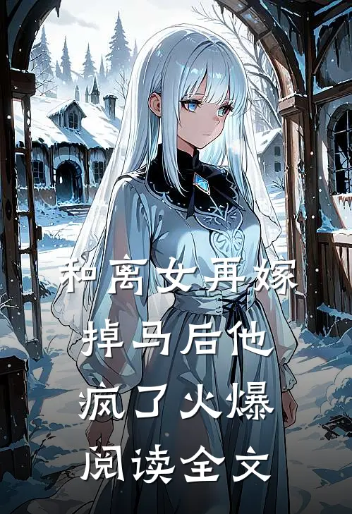 和离女再嫁掉马后他疯了火爆阅读全文