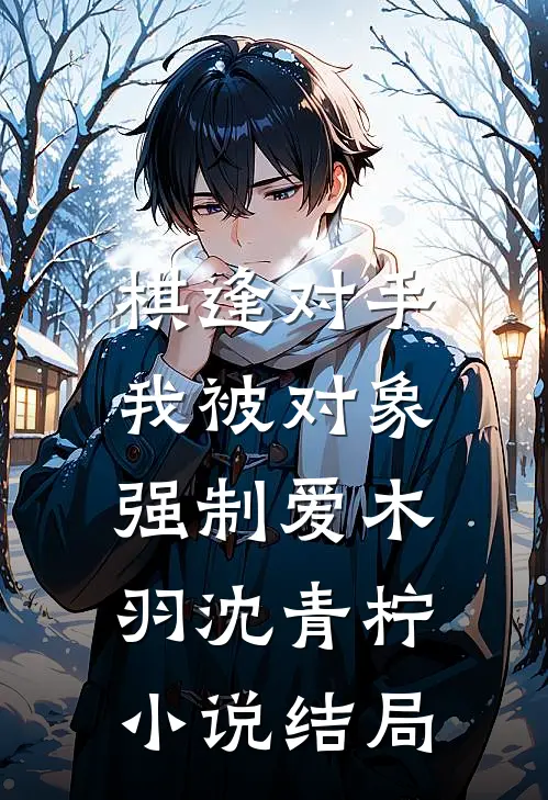 棋逢对手：我被对象强制爱木羽沈青柠小说结局