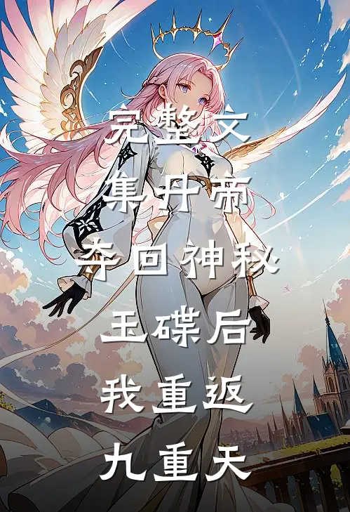 完整文集丹帝：夺回神秘玉碟后，我重返九重天