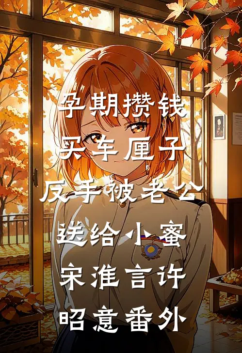 孕期攒钱买车厘子，反手被老公送给小蜜宋淮言许昭意 番外