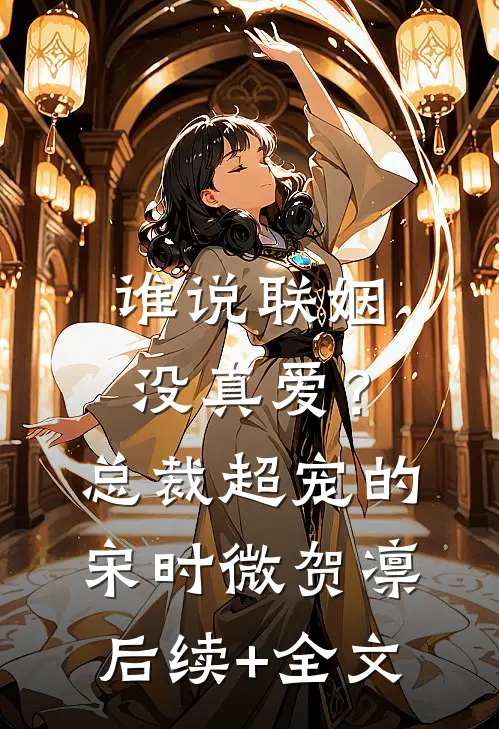 谁说联姻没真爱？总裁超宠的宋时微贺凛后续+全文