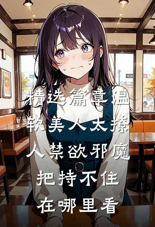 精选篇章温软美人太撩人禁欲邪魔把持不住在哪里看