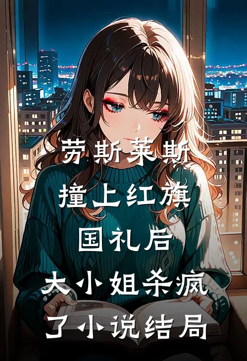 劳斯莱斯撞上红旗国礼后，大小姐杀疯了小说结局