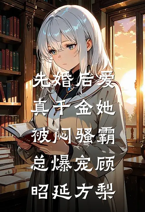 先婚后爱：真千金她被闷骚霸总爆宠顾昭延方梨
