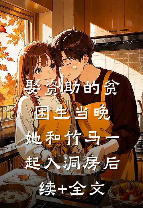 娶资助的贫困生当晚，她和竹马一起入洞房后续+全文