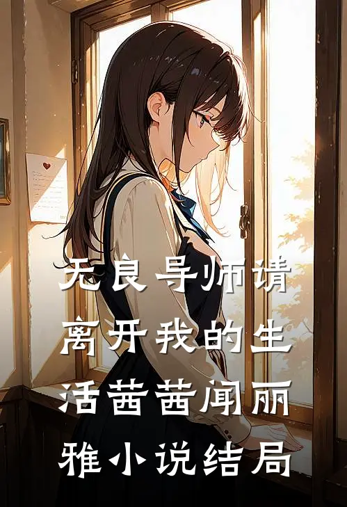 无良导师请离开我的生活茜茜闻丽雅小说结局