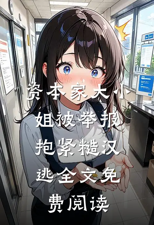 资本家大小姐被举报，抱紧糙汉逃全文免费阅读