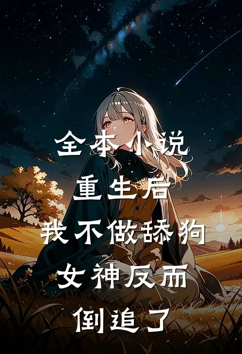 全本小说重生后，我不做舔狗，女神反而倒追了