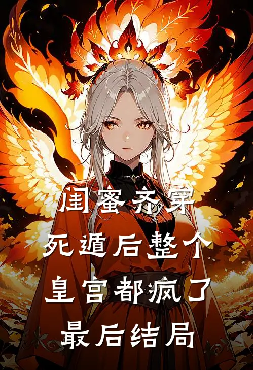 闺蜜齐穿，死遁后整个皇宫都疯了最后结局