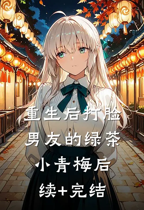 重生后打脸男友的绿茶小青梅后续+完结