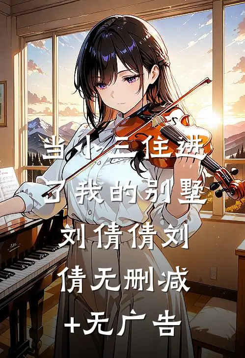 当小三住进了我的别墅刘倩倩刘倩无删减+无广告