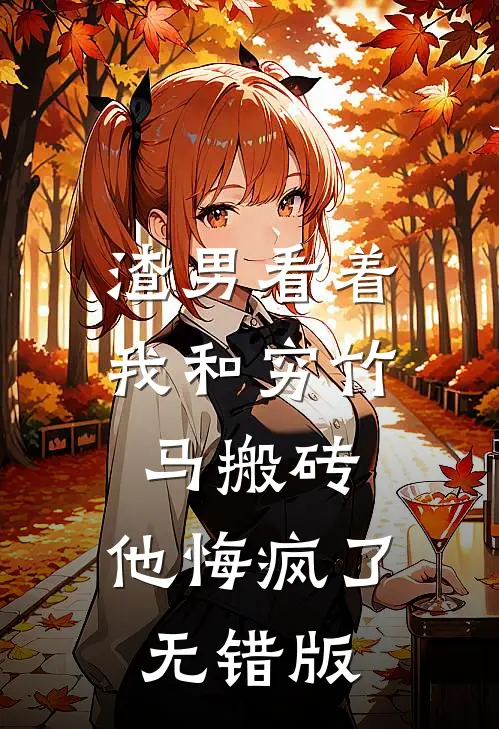 渣男看着我和穷竹马搬砖，他悔疯了无错版