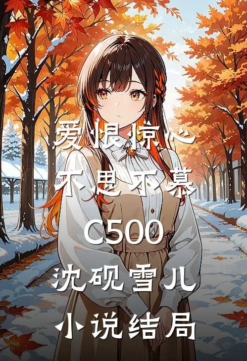 爱恨惊心，不思不慕C500沈砚雪儿小说结局