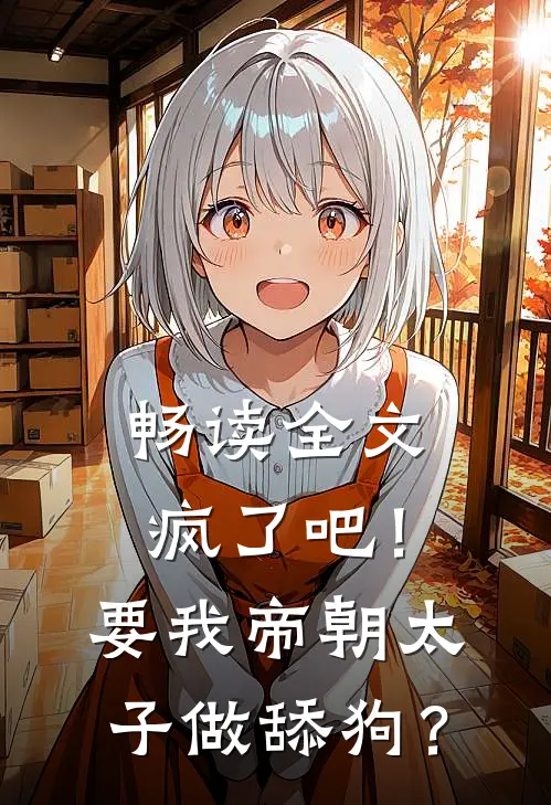 畅读全文疯了吧！要我帝朝太子做舔狗？
