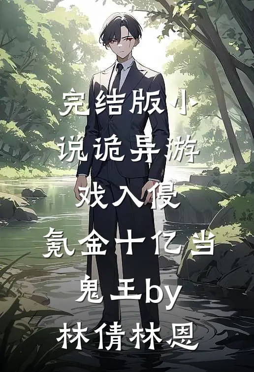 完结版小说诡异游戏入侵，氪金十亿当鬼王by林倩林恩