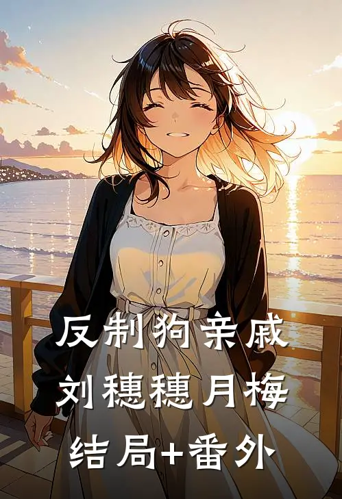 反制狗亲戚刘穗穗月梅结局+番外