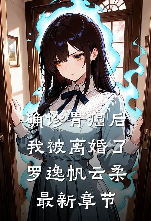 确诊胃癌后，我被离婚了罗逸帆云柔最新章节
