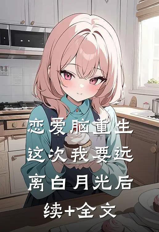 恋爱脑重生，这次我要远离白月光后续+全文