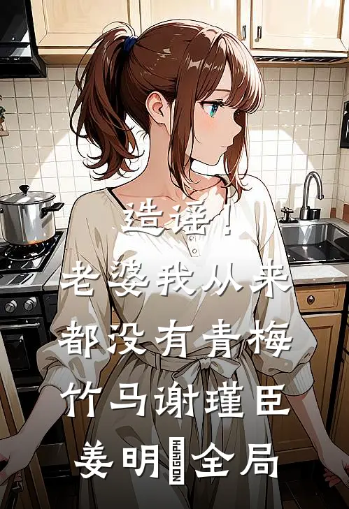 造谣！老婆我从来都没有青梅竹马谢瑾臣姜明婳全局