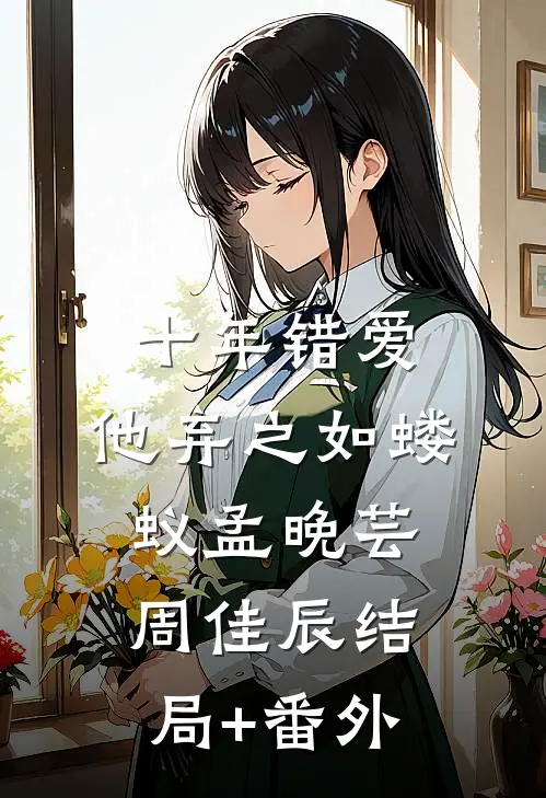 十年错爱，他弃之如蝼蚁孟晚芸周佳辰结局+番外
