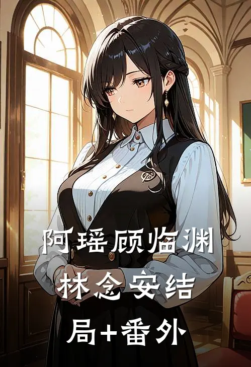 阿瑶顾临渊林念安结局+番外
