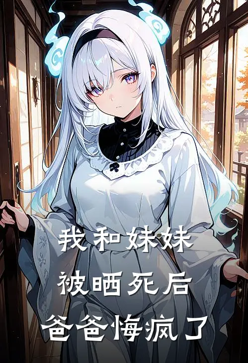 我和妹妹被晒死后，爸爸悔疯了