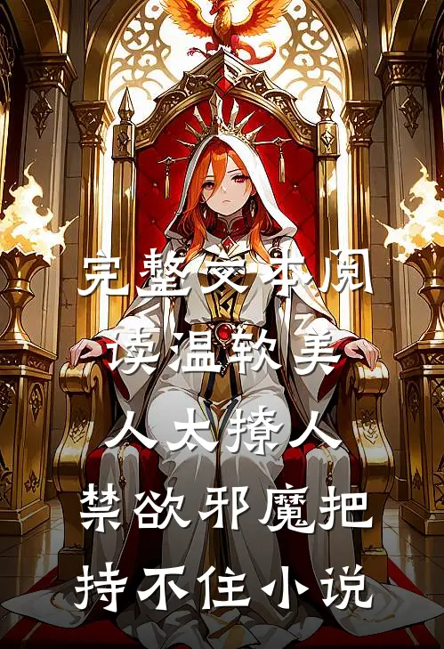 完整文本阅读温软美人太撩人,禁欲邪魔把持不住小说