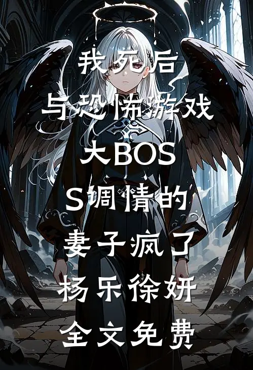 我死后，与恐怖游戏大BOSS调情的妻子疯了杨乐徐妍全文免费