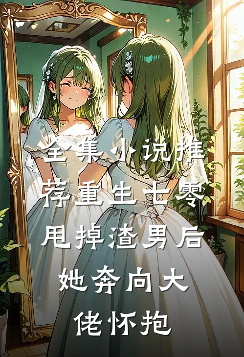 全集小说推荐重生七零：甩掉渣男后，她奔向大佬怀抱