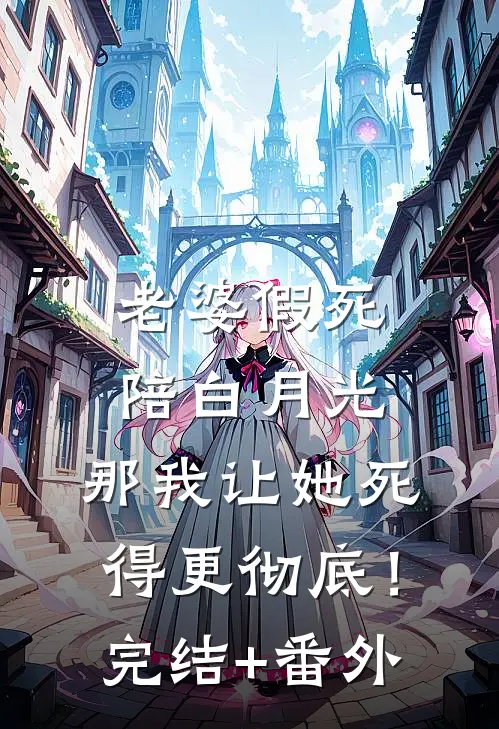 老婆假死陪白月光，那我让她死得更彻底！完结+番外