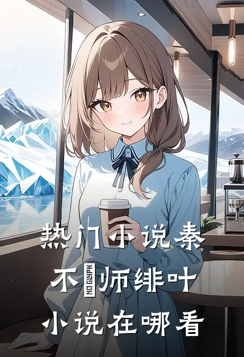热门小说秦不俍师绯叶小说在哪看