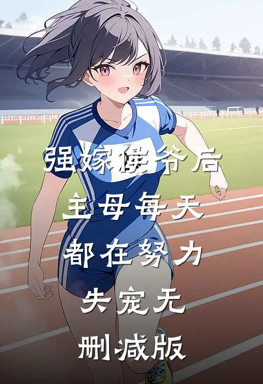 强嫁侯爷后，主母每天都在努力失宠无删减版