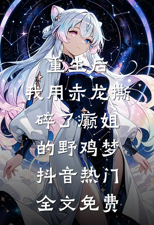 重生后，我用赤龙撕碎了癫姐的野鸡梦抖音热门全文免费