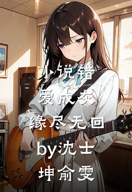 小说错爱成灰，缘尽无回by沈士坤俞雯