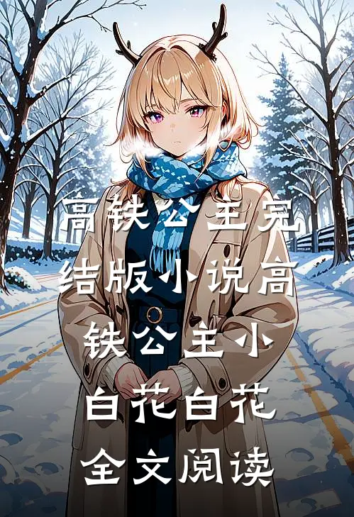 高铁公主完结版小说_高铁公主小白花白花全文阅读