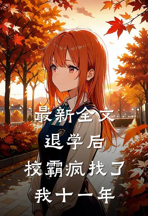 最新全文退学后，校霸疯找了我十一年
