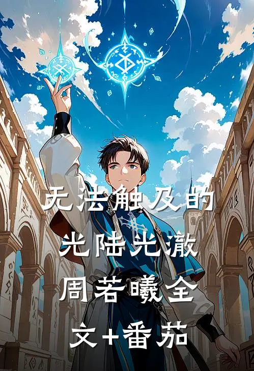 无法触及的光陆光澈周若曦全文+番茄