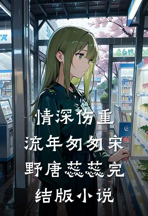 情深伤重，流年匆匆宋野唐蕊蕊完结版小说