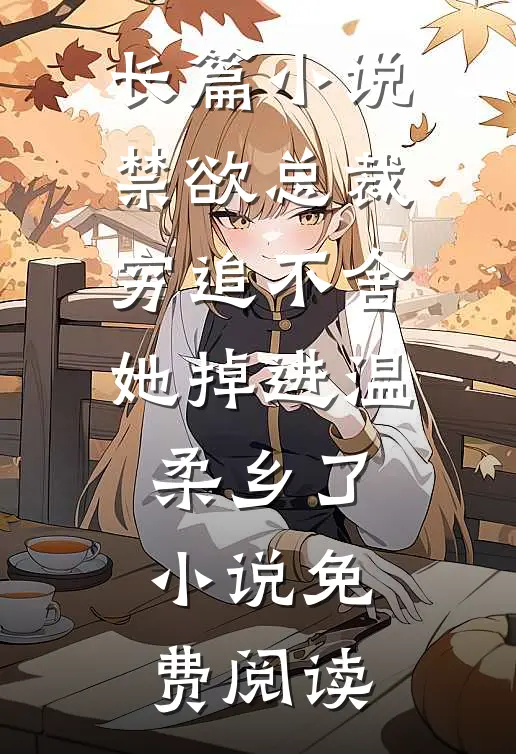 长篇小说禁欲总裁穷追不舍她掉进温柔乡了小说免费阅读