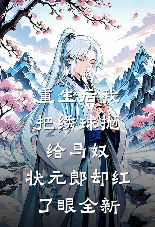 重生后我把绣球抛给马奴，状元郎却红了眼全新